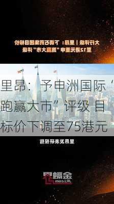 里昂：予申洲国际“跑赢大市”评级 目标价下调至75港元