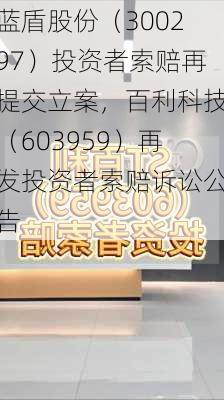 蓝盾股份（300297）投资者索赔再提交立案，百利科技（603959）再发投资者索赔诉讼公告