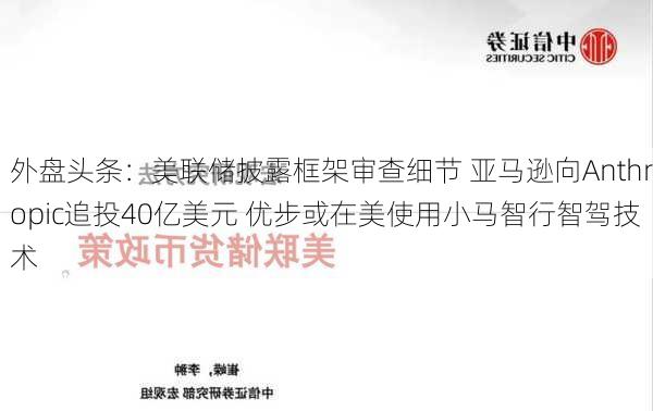 外盘头条：美联储披露框架审查细节 亚马逊向Anthropic追投40亿美元 优步或在美使用小马智行智驾技术