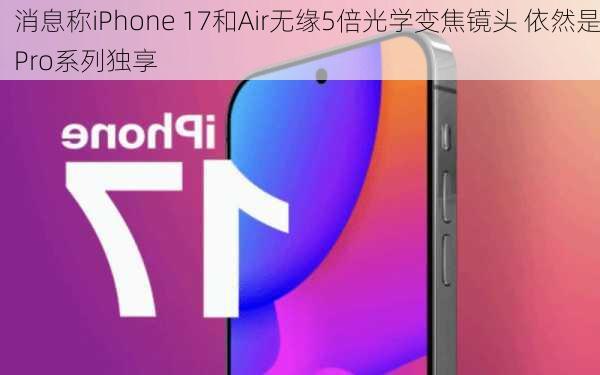 消息称iPhone 17和Air无缘5倍光学变焦镜头 依然是Pro系列独享