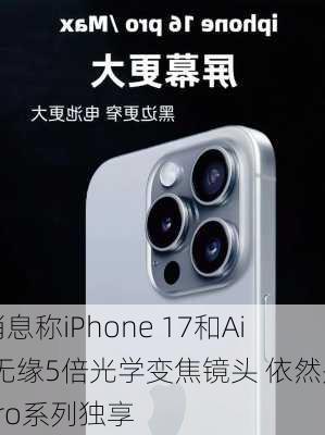 消息称iPhone 17和Air无缘5倍光学变焦镜头 依然是Pro系列独享