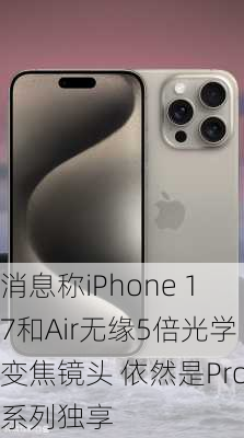 消息称iPhone 17和Air无缘5倍光学变焦镜头 依然是Pro系列独享