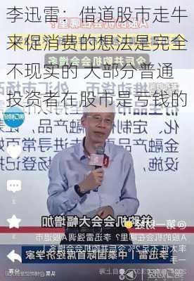 李迅雷：借道股市走牛来促消费的想法是完全不现实的 大部分普通投资者在股市是亏钱的