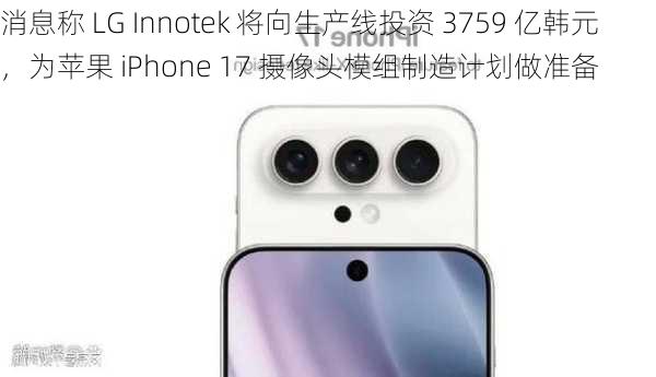 消息称 LG Innotek 将向生产线投资 3759 亿韩元，为苹果 iPhone 17 摄像头模组制造计划做准备