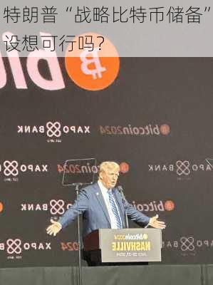 特朗普“战略比特币储备”设想可行吗？