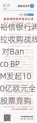 裕信银行再拉收购战线 对Banco BPM发起100亿欧元全股票竞购