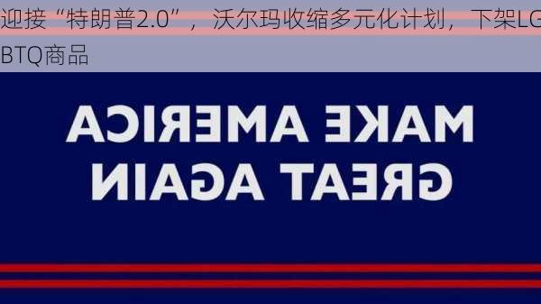 迎接“特朗普2.0”，沃尔玛收缩多元化计划，下架LGBTQ商品