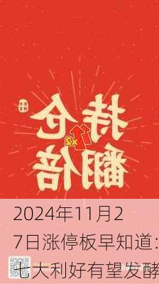 2024年11月27日涨停板早知道：七大利好有望发酵