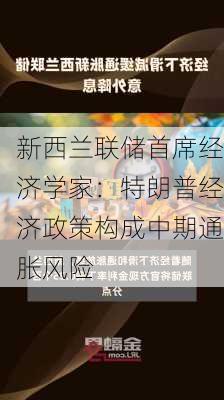 新西兰联储首席经济学家：特朗普经济政策构成中期通胀风险