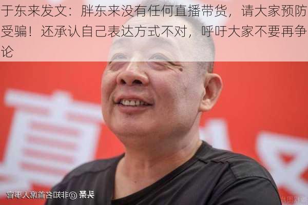 于东来发文：胖东来没有任何直播带货，请大家预防受骗！还承认自己表达方式不对，呼吁大家不要再争论