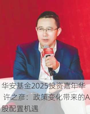 华安基金2025投资嘉年华 许之彦：政策变化带来的A股配置机遇