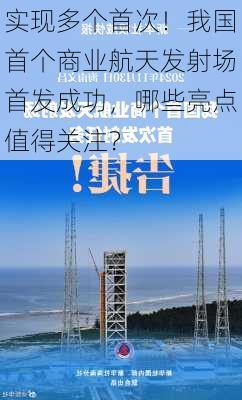 实现多个首次！我国首个商业航天发射场首发成功，哪些亮点值得关注？