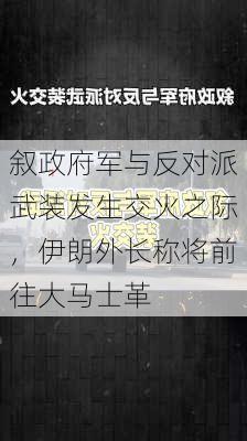 叙政府军与反对派武装发生交火之际，伊朗外长称将前往大马士革