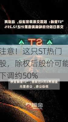 注意！这只ST热门股，除权后股价可能下调约50%