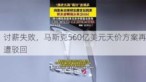 讨薪失败，马斯克560亿美元天价方案再遭驳回