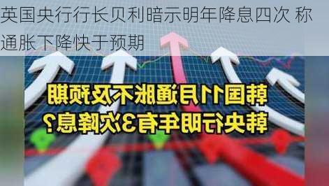 英国央行行长贝利暗示明年降息四次 称通胀下降快于预期