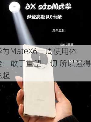 华为MateX6一周使用体验：敢于重塑一切 所以强得飞起