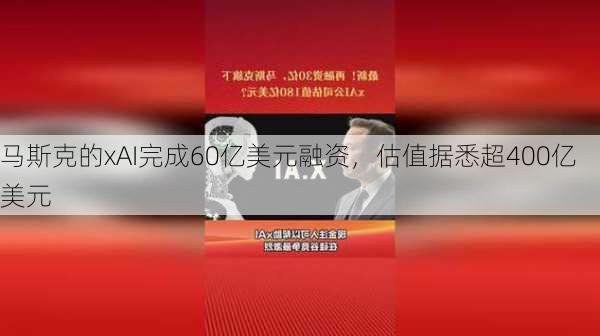 马斯克的xAI完成60亿美元融资，估值据悉超400亿美元