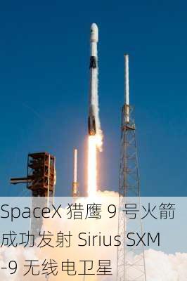 SpaceX 猎鹰 9 号火箭成功发射 Sirius SXM-9 无线电卫星