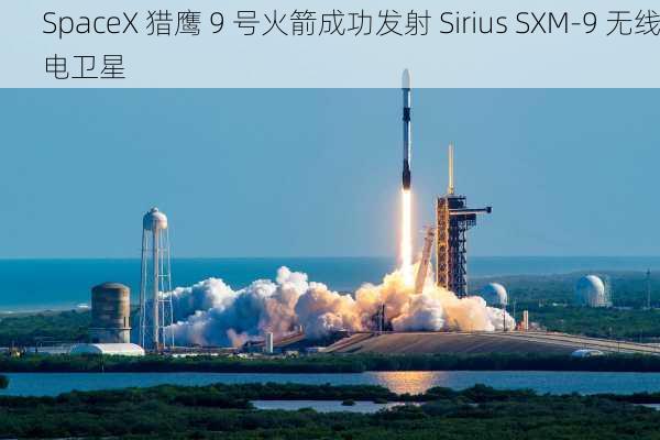 SpaceX 猎鹰 9 号火箭成功发射 Sirius SXM-9 无线电卫星