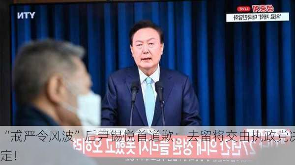 “戒严令风波”后尹锡悦首道歉：去留将交由执政党决定！