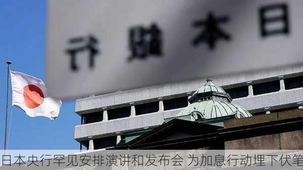 日本央行罕见安排演讲和发布会 为加息行动埋下伏笔