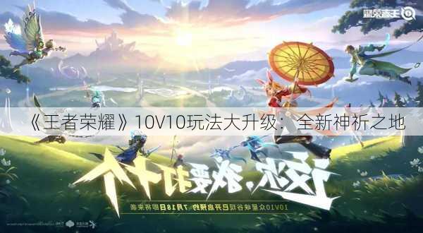 《王者荣耀》10V10玩法大升级：全新神祈之地