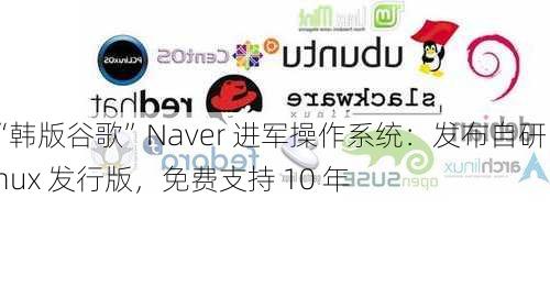 “韩版谷歌”Naver 进军操作系统：发布自研 Linux 发行版，免费支持 10 年