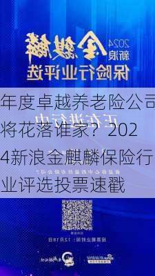 年度卓越养老险公司将花落谁家？2024新浪金麒麟保险行业评选投票速戳