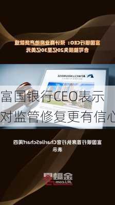 富国银行CEO表示对监管修复更有信心