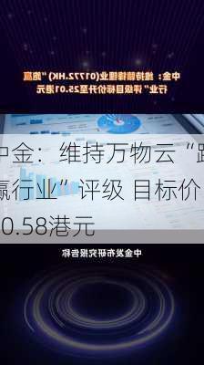 中金：维持万物云“跑赢行业”评级 目标价30.58港元