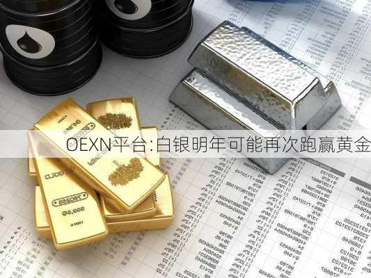 OEXN平台:白银明年可能再次跑赢黄金