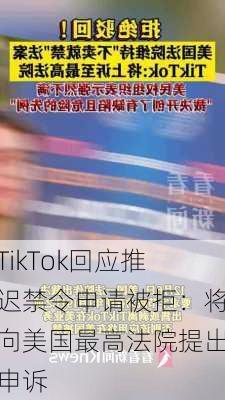 TikTok回应推迟禁令申请被拒：将向美国最高法院提出申诉