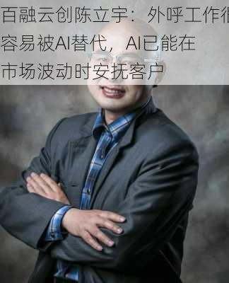 百融云创陈立宇：外呼工作很容易被AI替代，AI已能在市场波动时安抚客户