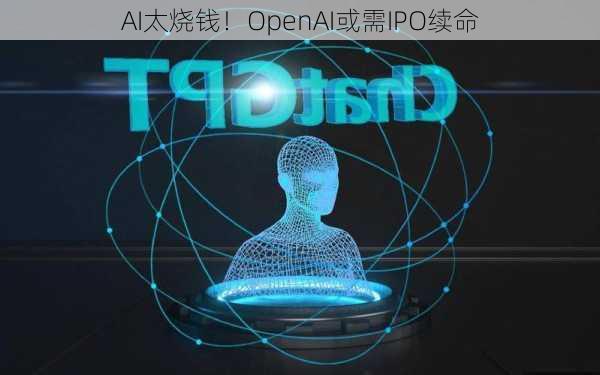 AI太烧钱！OpenAI或需IPO续命