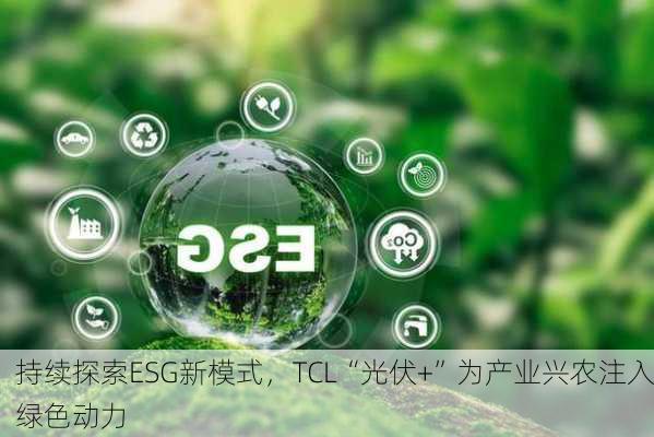 持续探索ESG新模式，TCL“光伏+”为产业兴农注入绿色动力