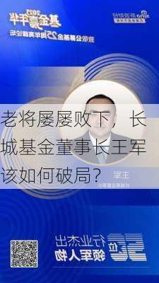 老将屡屡败下，长城基金董事长王军该如何破局？