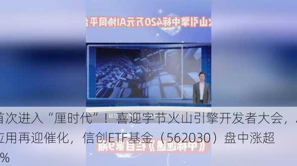 首次进入“厘时代”！喜迎字节火山引擎开发者大会，AI应用再迎催化，信创ETF基金（562030）盘中涨超2%