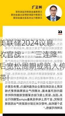 美联储2024议息收官战：“三连降”后宽松周期或陷入停滞！