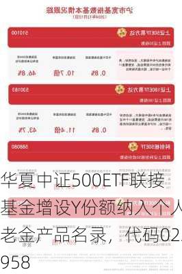 华夏中证500ETF联接基金增设Y份额纳入个人养老金产品名录，代码022958