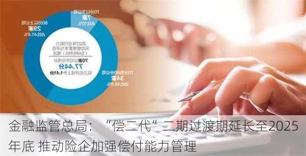 金融监管总局：“偿二代”二期过渡期延长至2025年底 推动险企加强偿付能力管理