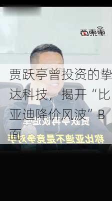 贾跃亭曾投资的挚达科技，揭开“比亚迪降价风波”B面