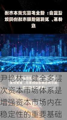 尹艳林：健全多层次资本市场体系是增强资本市场内在稳定性的重要基础