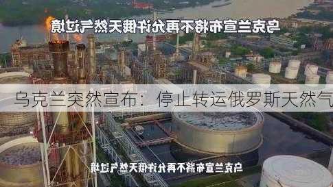 乌克兰突然宣布：停止转运俄罗斯天然气