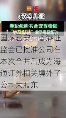 国泰君安：香港证监会已批准公司在本次合并后成为海通证券相关境外子公司大股东