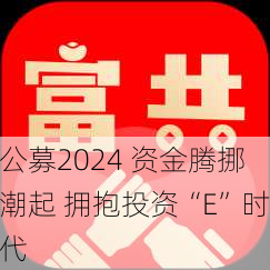 公募2024 资金腾挪潮起 拥抱投资“E”时代