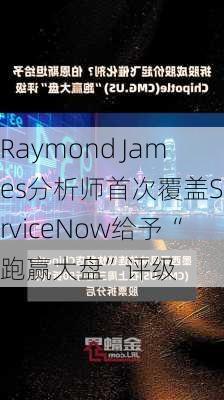 Raymond James分析师首次覆盖ServiceNow给予“跑赢大盘”评级