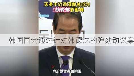 韩国国会通过针对韩德洙的弹劾动议案